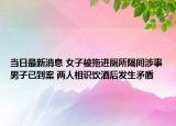 当日最新消息 女子被拖进厕所隔间涉事男子已到案 两人相识饮酒后发生矛盾