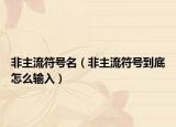 非主流符号名（非主流符号到底怎么输入）