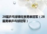 28届乒乓球锦标赛男单冠军（28届男单乒乓球冠军）
