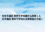 生年不满百 常怀千岁忧是什么意思（人生不满百 常怀千岁忧什么意思简介介绍）