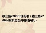 铁三角s200bt说明书（铁三角s200bt耳机怎么开机和关机）