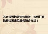 怎么设置地理定位服务（如何打开地理位置定位服务简介介绍）