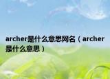 archer是什么意思网名（archer是什么意思）