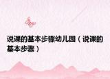 说课的基本步骤幼儿园（说课的基本步骤）