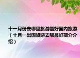 十一月份去哪里旅游最好国内旅游（十月一出国旅游去哪最好简介介绍）