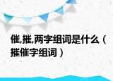 催,摧,两字组词是什么（摧催字组词）