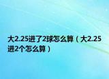 大2.25进了2球怎么算（大2.25进2个怎么算）