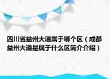 四川省益州大道属于哪个区（成都益州大道是属于什么区简介介绍）