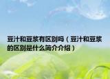 豆汁和豆浆有区别吗（豆汁和豆浆的区别是什么简介介绍）