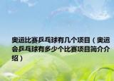 奥运比赛乒乓球有几个项目（奥运会乒乓球有多少个比赛项目简介介绍）