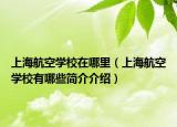 上海航空学校在哪里（上海航空学校有哪些简介介绍）