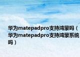 华为matepadpro支持鸿蒙吗（华为matepadpro支持鸿蒙系统吗）