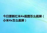 今日更新红米4x截图怎么截屏（小米4x怎么截屏）