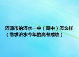 济源市的济水一中（高中）怎么样（急求济水今年的高考成绩）