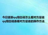 今日更新qq坦白说怎么看对方是谁 qq坦白说查看对方是谁的操作方法