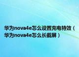 华为nova4e怎么设置充电特效（华为nova4e怎么长截屏）
