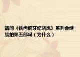 请问《铁齿铜牙纪晓岚》系列会继续拍第五部吗（为什么）