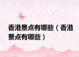 香港景点有哪些（香港景点有哪些）
