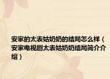 安家的太表姑奶奶的结局怎么样（安家电视剧太表姑奶奶结局简介介绍）