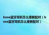 bose蓝牙耳机怎么重新配对（bose蓝牙耳机怎么重新配对）