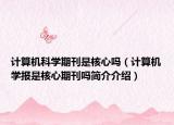 计算机科学期刊是核心吗（计算机学报是核心期刊吗简介介绍）