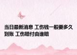 当日最新消息 工伤钱一般要多久到账 工伤赔付由谁赔
