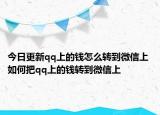 今日更新qq上的钱怎么转到微信上 如何把qq上的钱转到微信上