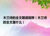 木兰诗的全文朗读视频（木兰诗的全文是什么）