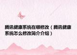 腾讯健康系统在哪修改（腾讯健康系统怎么修改简介介绍）
