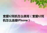 索爱t2耳机怎么使用（索爱t2耳机怎么连接iPhone）