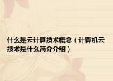 什么是云计算技术概念（计算机云技术是什么简介介绍）