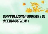 洛克王国水灵石在哪里获取（洛克王国水灵石在哪）