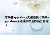 苹果的app store无法连接（苹果app store无法连接怎么办简介介绍）