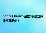 bobbi（brown在国外买比国内能便宜多少）