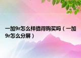 一加9r怎么样值得购买吗（一加9r怎么分屏）