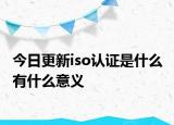 今日更新iso认证是什么 有什么意义