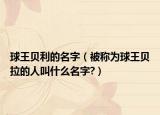 球王贝利的名字（被称为球王贝拉的人叫什么名字?）