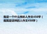 我是一个什么样的人作文450字（我就是这样的人作文450字）