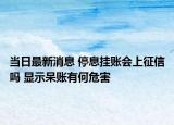 当日最新消息 停息挂账会上征信吗 显示呆账有何危害