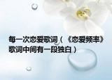 每一次恋爱歌词（《恋爱频率》歌词中间有一段独白）