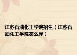 江苏石油化工学院招生（江苏石油化工学院怎么样）