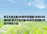 男子大热天偷300多件羽绒服1件卖30详细内容 男子大热天偷300多件羽绒服1件卖30具体介绍
