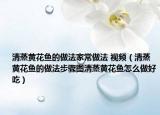 清蒸黄花鱼的做法家常做法 视频（清蒸黄花鱼的做法步骤图清蒸黄花鱼怎么做好吃）