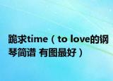 跪求time（to love的钢琴简谱 有图最好）