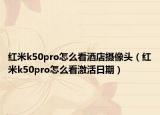红米k50pro怎么看酒店摄像头（红米k50pro怎么看激活日期）