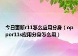 今日更新r11怎么应用分身（oppor11s应用分身怎么用）