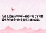 为什么现在的苹果有一种香味呢（苹果的香味为什么会特别容易挥发简介介绍）