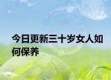 今日更新三十岁女人如何保养