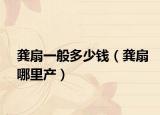 龚扇一般多少钱（龚扇哪里产）