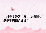 一升等于多少千克（1升是等于多少千克简介介绍）